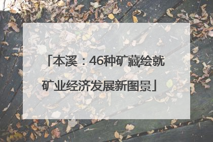 本溪：46种矿藏绘就矿业经济发展新图景