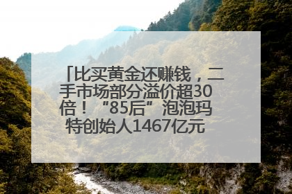 比买黄金还赚钱，二手市场部分溢价超30倍！“85后”泡泡玛特创始人1467亿元身家成河南新首富