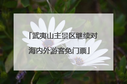 武夷山主景区继续对海内外游客免门票