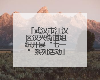武汉市江汉区汉兴街道组织开展“七一”系列活动