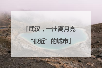 武汉，一座离月亮“很近”的城市