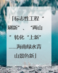 标志性工程“刷新”、“两山”转化“上新”……海南绿水青山景色新