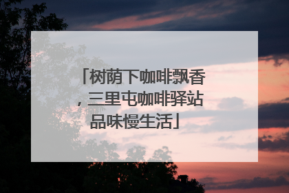 树荫下咖啡飘香，三里屯咖啡驿站品味慢生活