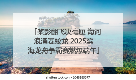 桨影翻飞决毫厘 海河浪涌赛蛟龙 2025滨海龙舟争霸赛燃爆端午
