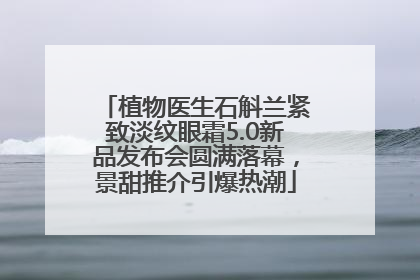 植物医生石斛兰紧致淡纹眼霜5.0新品发布会圆满落幕，景甜推介引爆热潮