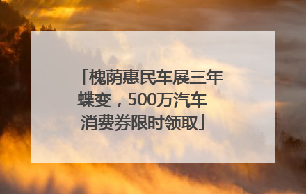 槐荫惠民车展三年蝶变，500万汽车消费券限时领取