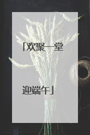 欢聚一堂迎端午