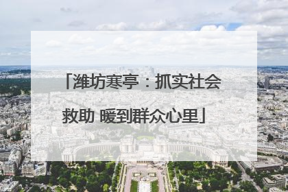 潍坊寒亭：抓实社会救助 暖到群众心里