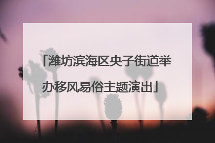 潍坊滨海区央子街道举办移风易俗主题演出