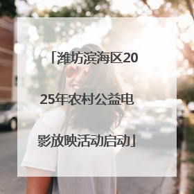 潍坊滨海区2025年农村公益电影放映活动启动