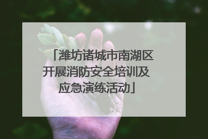 潍坊诸城市南湖区开展消防安全培训及应急演练活动
