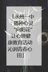 永州一中：播种心灵“向阳花” 让心理健康教育活动沁润青春心田