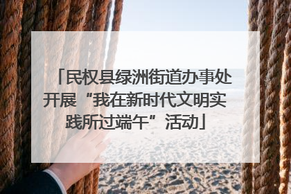 民权县绿洲街道办事处开展“我在新时代文明实践所过端午”活动