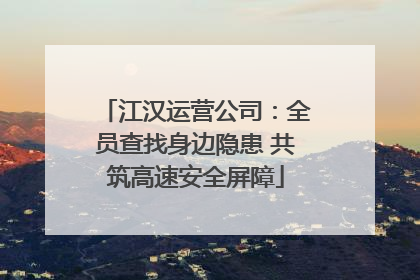 江汉运营公司：全员查找身边隐患 共筑高速安全屏障