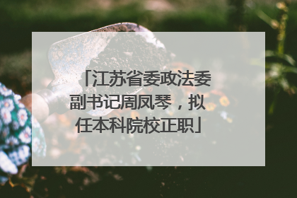 江苏省委政法委副书记周凤琴，拟任本科院校正职