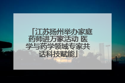 江苏扬州举办家庭药师进万家活动 医学与药学领域专家共话科技赋能