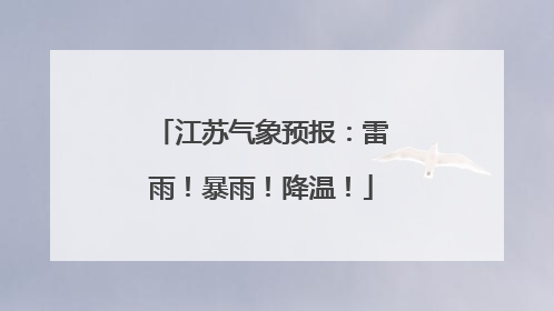 江苏气象预报：雷雨！暴雨！降温！