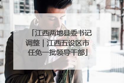 江西两地县委书记调整｜江西五设区市任免一批领导干部