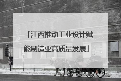 江西推动工业设计赋能制造业高质量发展