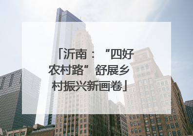 沂南：“四好农村路”舒展乡村振兴新画卷
