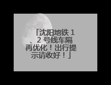 沈阳地铁 1、2 号线车隔再优化！出行提示请收好！
