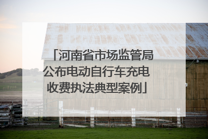 河南省市场监管局公布电动自行车充电收费执法典型案例
