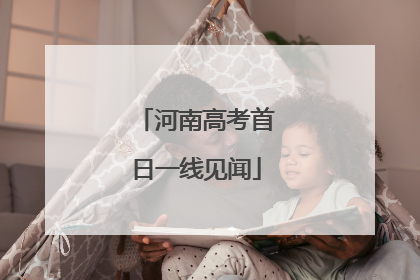 河南高考首日一线见闻