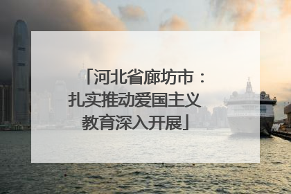 河北省廊坊市：扎实推动爱国主义教育深入开展