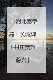 河北秦皇岛：长城脚下村庄美旅游兴