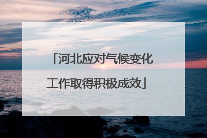 河北应对气候变化工作取得积极成效