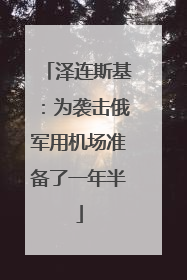泽连斯基：为袭击俄军用机场准备了一年半