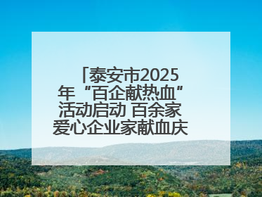 泰安市2025年“百企献热血”活动启动 百余家爱心企业家献血庆祝世界献血者日