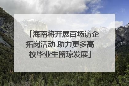 海南将开展百场访企拓岗活动 助力更多高校毕业生留琼发展