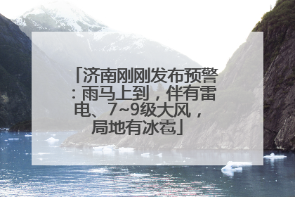 济南刚刚发布预警：雨马上到，伴有雷电、7~9级大风，局地有冰雹