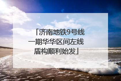济南地铁9号线一期华华区间左线盾构顺利始发