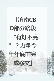 济南CBD部分路段“有灯不亮”？力争今年年底前完成移交