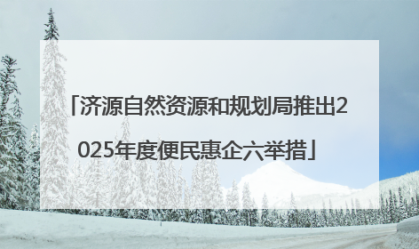 济源自然资源和规划局推出2025年度便民惠企六举措