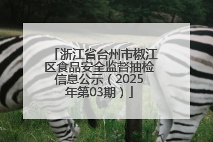 浙江省台州市椒江区食品安全监督抽检信息公示（2025年第03期）