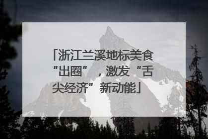 浙江兰溪地标美食“出圈”，激发“舌尖经济”新动能