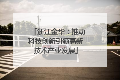 浙江金华：推动科技创新引领高新技术产业发展