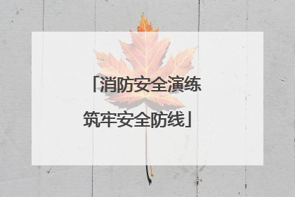 消防安全演练筑牢安全防线