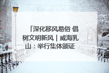深化移风易俗 倡树文明新风｜威海乳山：举行集体颁证 倡导文明婚俗