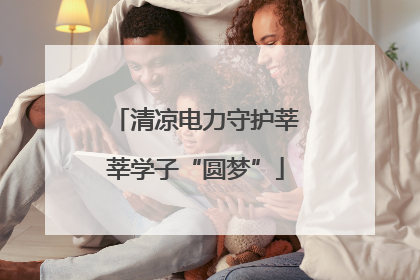 清凉电力守护莘莘学子“圆梦”