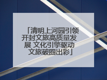 清明上河园引领开封文旅高质量发展 文化引擎驱动 文旅破圈出彩