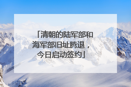 清朝的陆军部和海军部旧址腾退，今日启动签约