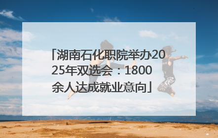 湖南石化职院举办2025年双选会：1800余人达成就业意向