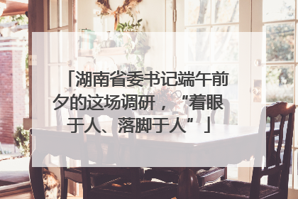 湖南省委书记端午前夕的这场调研，“着眼于人、落脚于人”