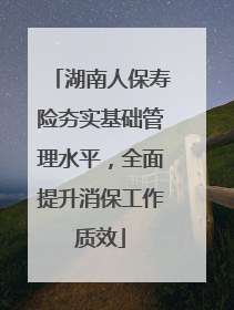 湖南人保寿险夯实基础管理水平，全面提升消保工作质效