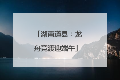 湖南道县：龙舟竞渡迎端午