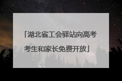 湖北省工会驿站向高考考生和家长免费开放